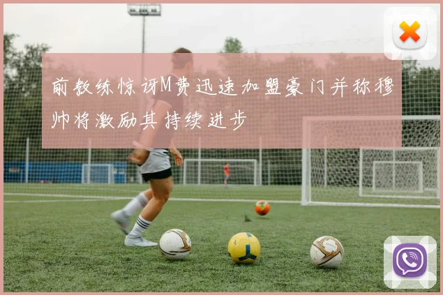 前教练惊讶M费迅速加盟豪门并称穆帅将激励其持续进步