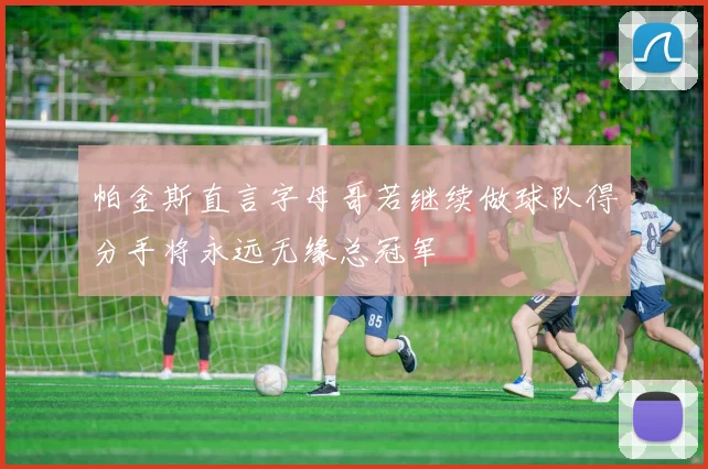 帕金斯直言字母哥若继续做球队得分手将永远无缘总冠军