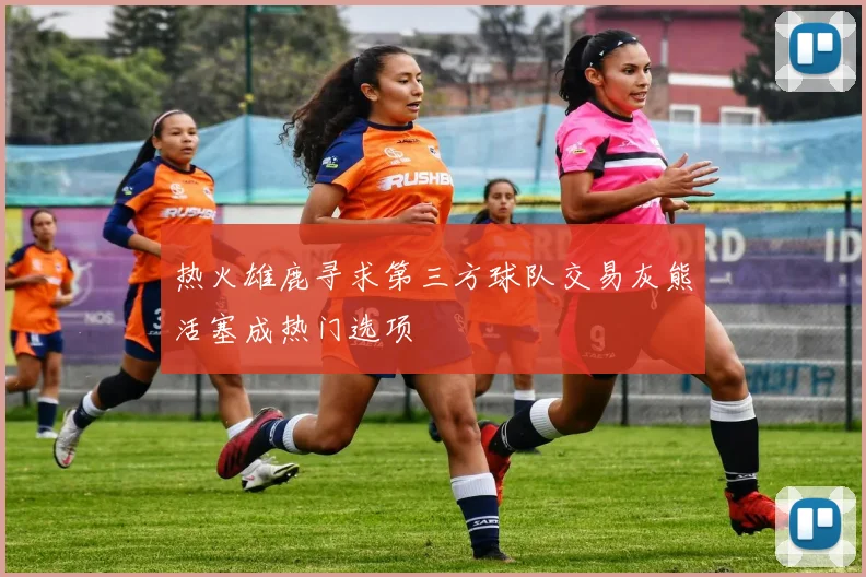 热火雄鹿寻求第三方球队交易灰熊活塞成热门选项