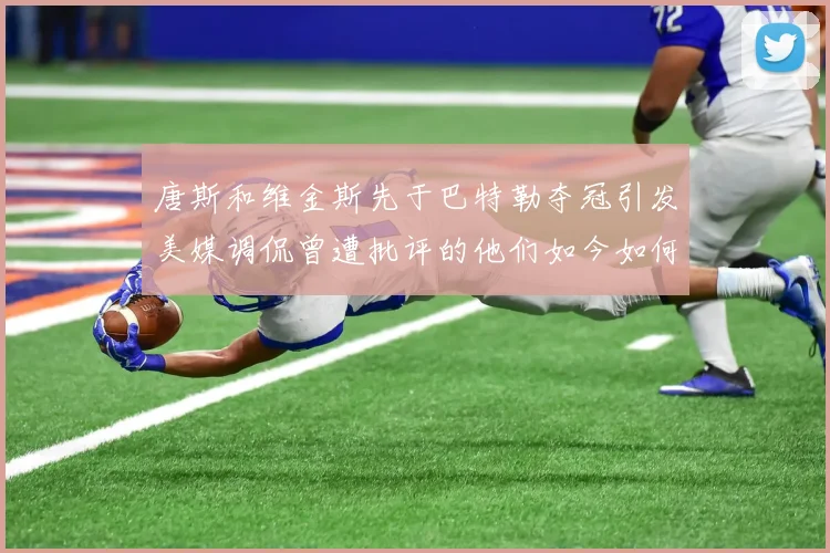唐斯和维金斯先于巴特勒夺冠引发美媒调侃曾遭批评的他们如今如何反击